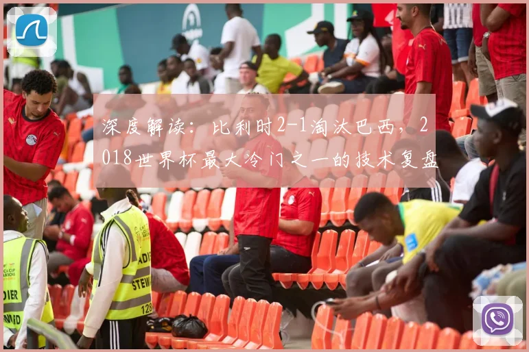 深度解读：比利时2-1淘汰巴西，2018世界杯最大冷门之一的技术复盘