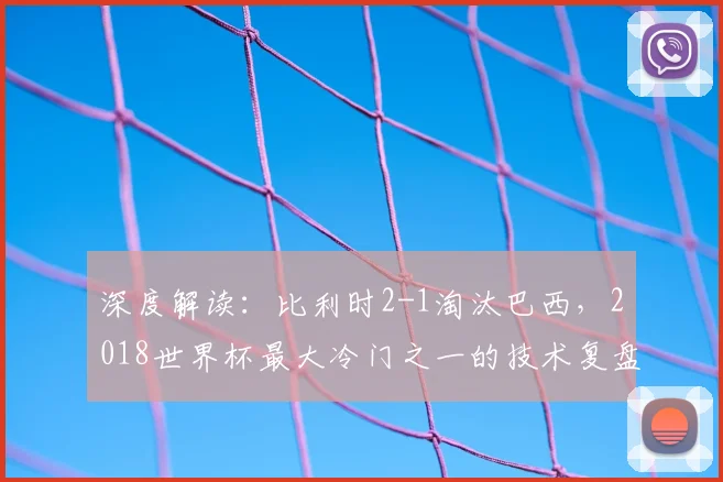 深度解读：比利时2-1淘汰巴西，2018世界杯最大冷门之一的技术复盘