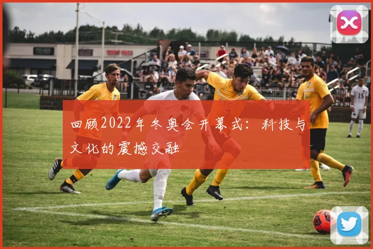 回顾2022年冬奥会开幕式：科技与文化的震撼交融