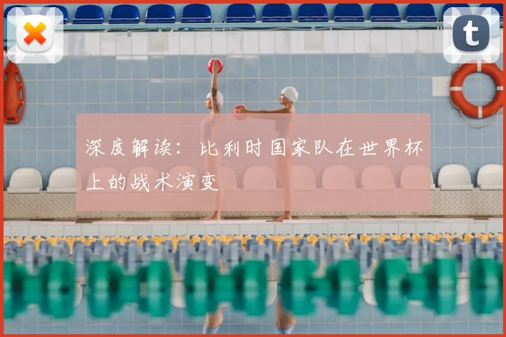 深度解读：比利时国家队在世界杯上的战术演变