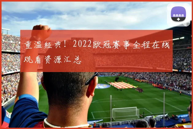 重温经典！2022欧冠赛事全程在线观看资源汇总
